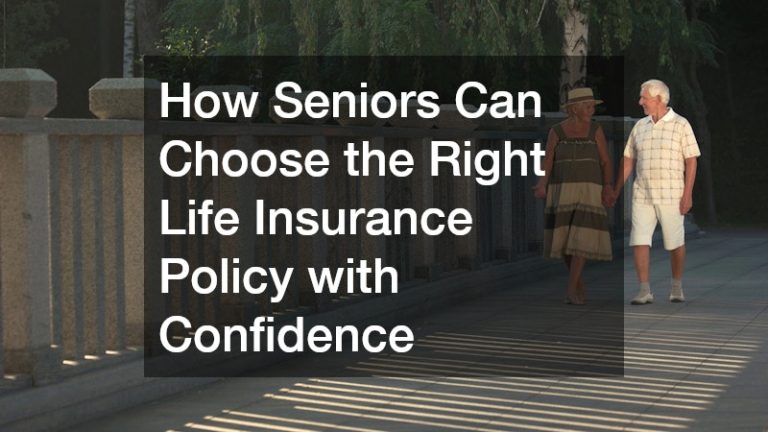 How Seniors Can Choose the Right Life Insurance Policy with Confidence